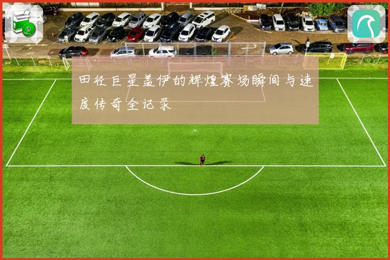田径巨星盖伊的辉煌赛场瞬间与速度传奇全记录