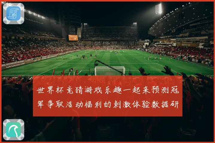世界杯竞猜游戏乐趣一起来预测冠军争取活动福利的刺激体验数据研判