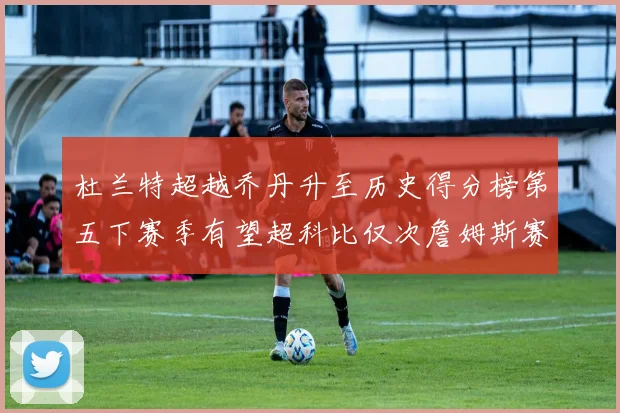杜兰特超越乔丹升至历史得分榜第五下赛季有望超科比仅次詹姆斯赛场复盘