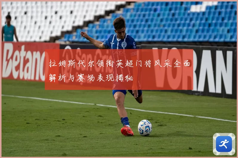 拉姆斯代尔领衔英超门将风采全面解析与赛场表现揭秘