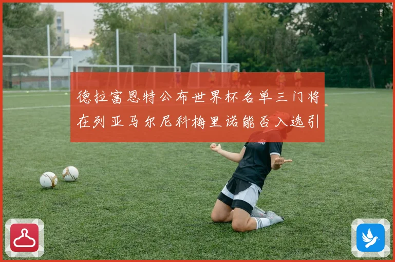 德拉富恩特公布世界杯名单三门将在列亚马尔尼科梅里诺能否入选引战术观察