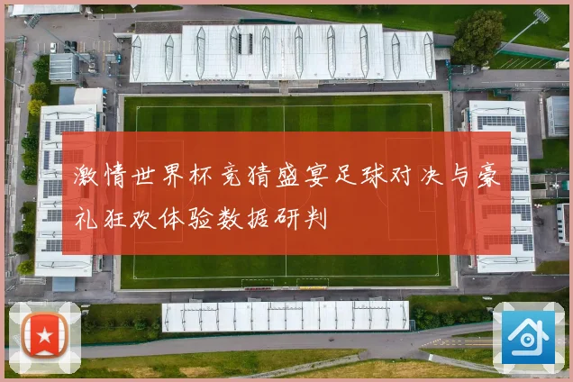 激情世界杯竞猜盛宴足球对决与豪礼狂欢体验数据研判