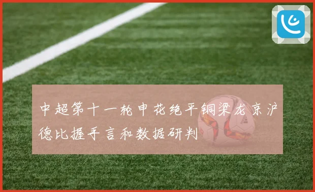 中超第十一轮申花绝平铜梁龙京沪德比握手言和数据研判