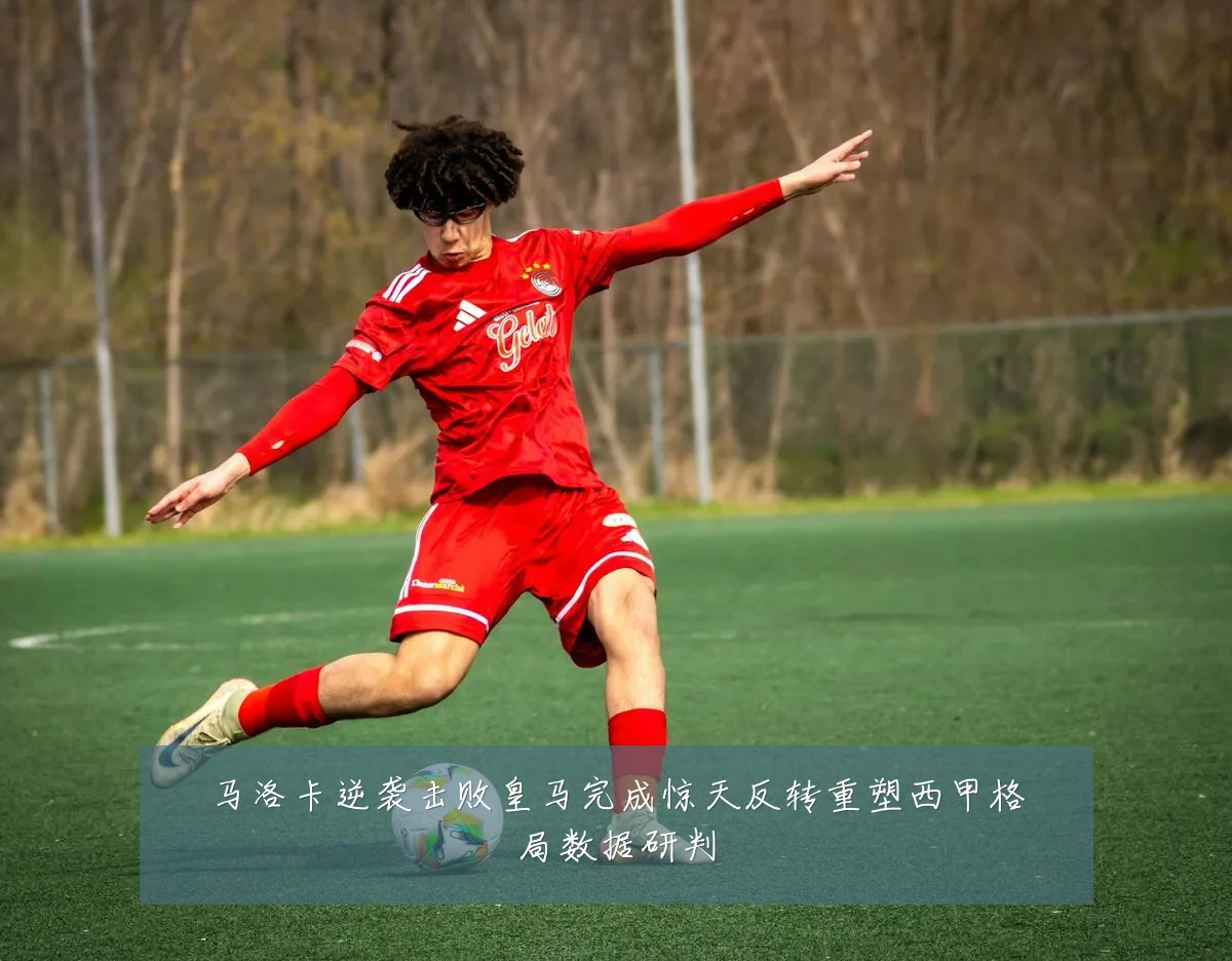 马洛卡逆袭击败皇马完成惊天反转重塑西甲格局数据研判