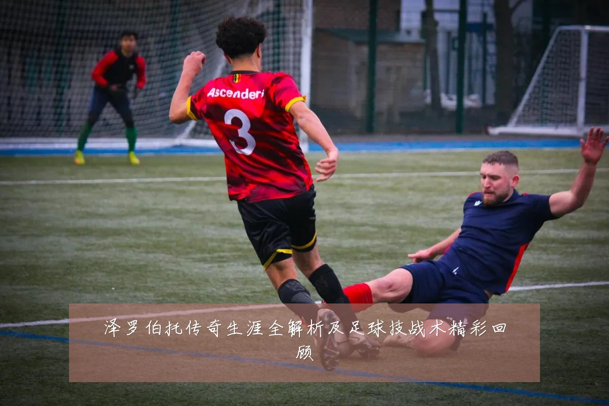 泽罗伯托传奇生涯全解析及足球技战术精彩回顾