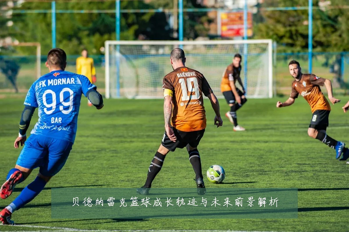 贝德纳雷克篮球成长轨迹与未来前景解析
