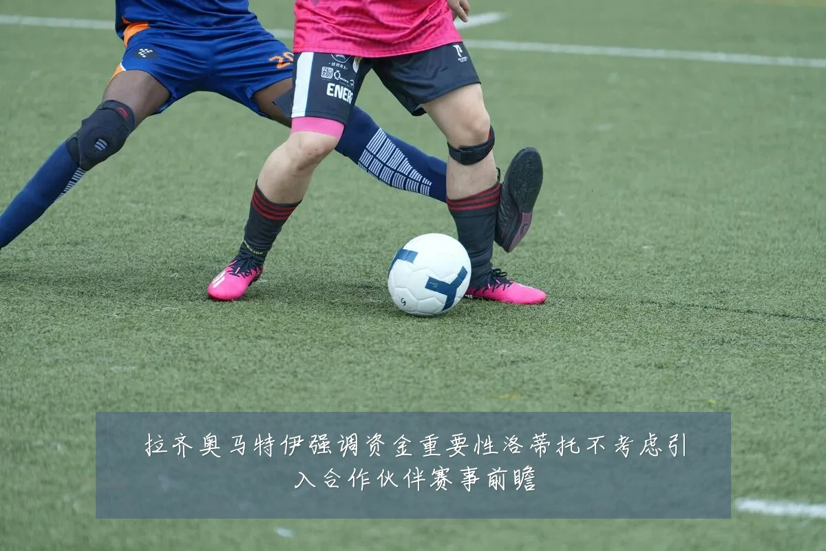 拉齐奥马特伊强调资金重要性洛蒂托不考虑引入合作伙伴赛事前瞻