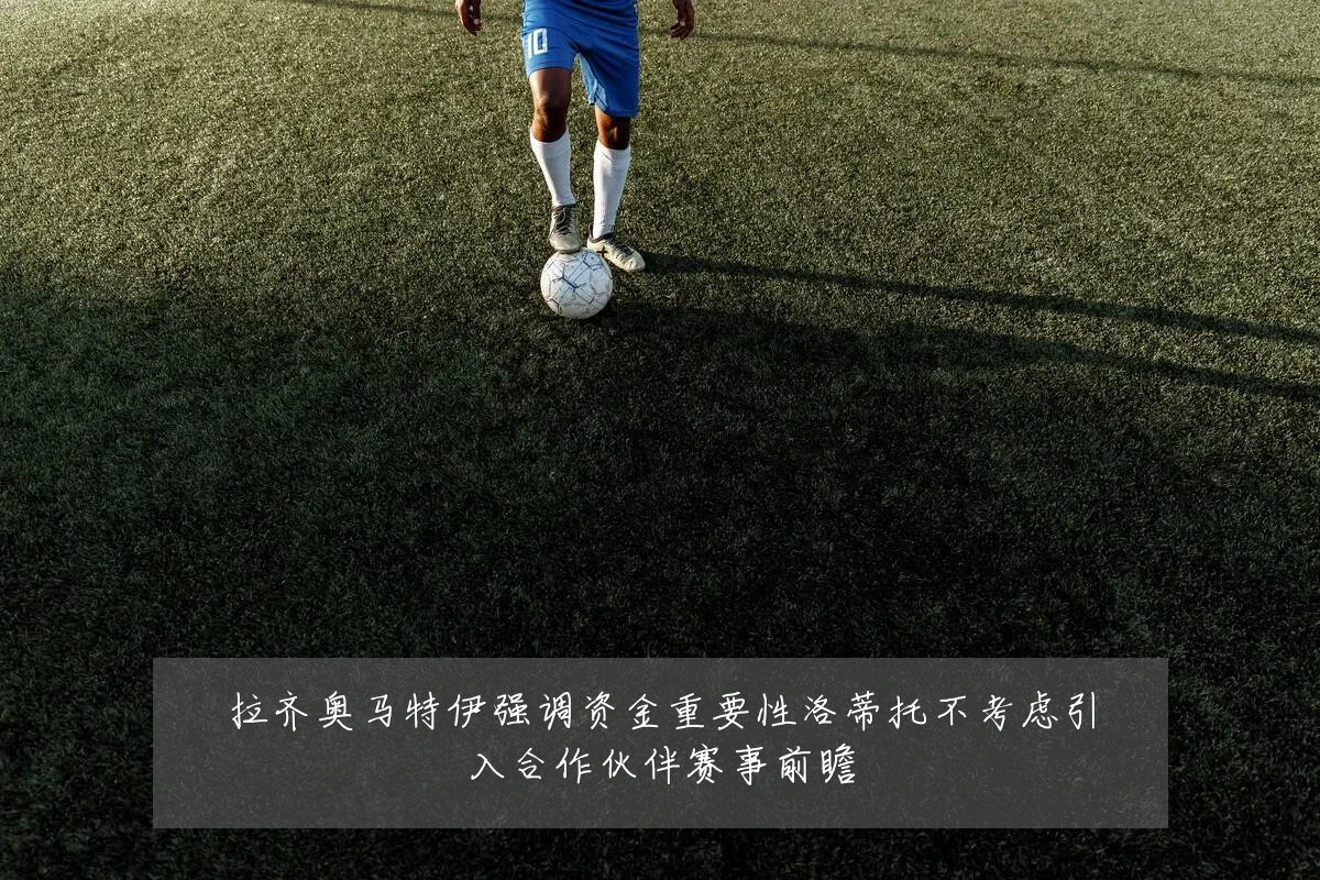 拉齐奥马特伊强调资金重要性洛蒂托不考虑引入合作伙伴赛事前瞻